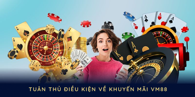 Tuân thủ nghiêm túc các điều kiện về chương trình khuyến mãi VM88
