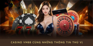 Casino VM88 Cùng Những Thông Tin Thú Vị Bạn Nên Biết