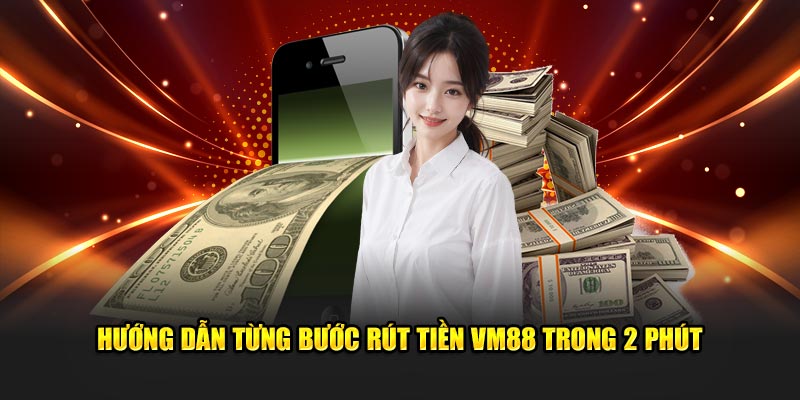 Hướng dẫn từng bước rút tiền VM88 trong 2 phút