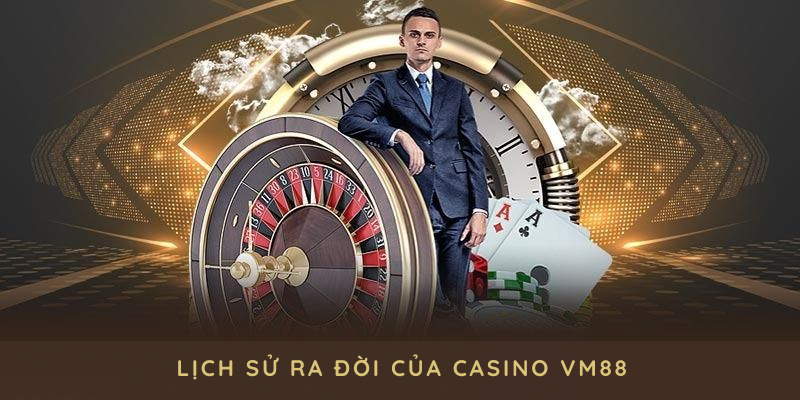 Lịch sử ra đời cùng quá trình phát triển nổi trội của casino VM88