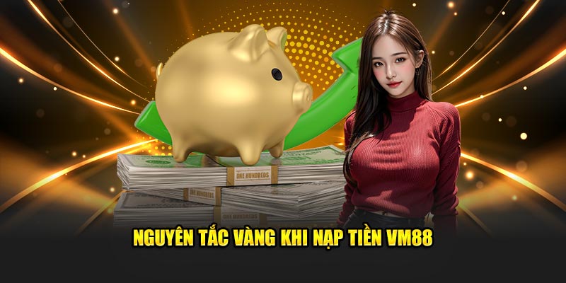 Nguyên tắc vàng khi nạp tiền VM88