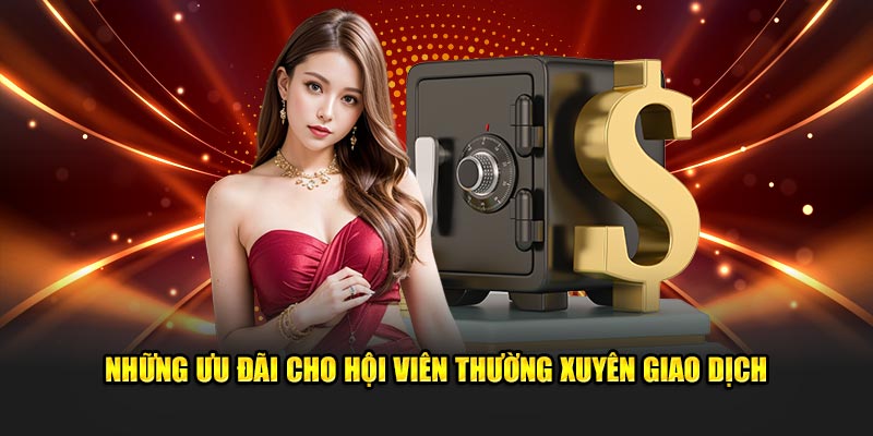 Những ưu đãi cho hội viên thường xuyên giao dịch