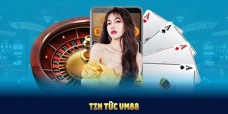 Cập Nhật Các Tin Tức VM88 Nổi Bật Dành Cho Hội Viên